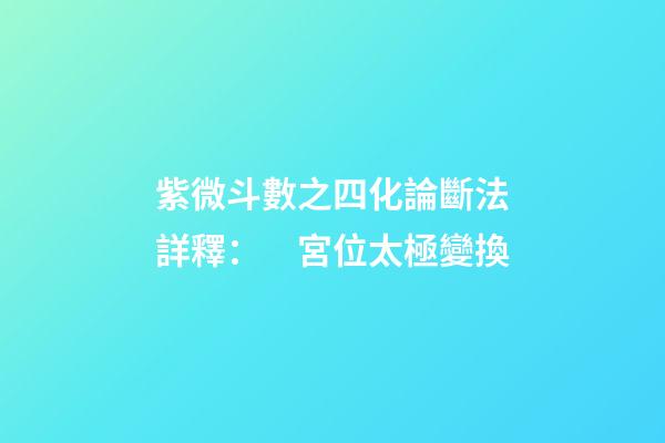 紫微斗數之四化論斷法詳釋：　宮位太極變換